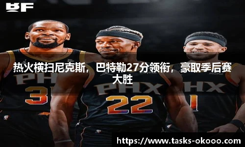 热火横扫尼克斯，巴特勒27分领衔，豪取季后赛大胜