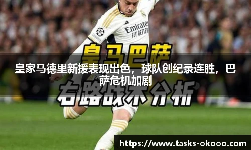 皇家马德里新援表现出色，球队创纪录连胜，巴萨危机加剧