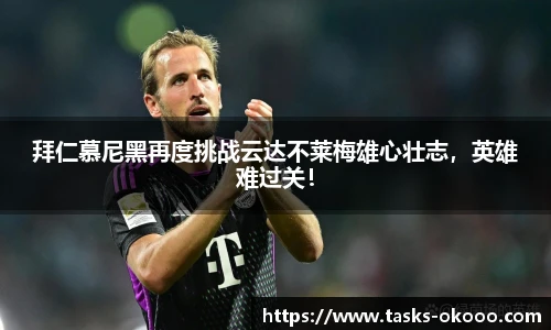 拜仁慕尼黑再度挑战云达不莱梅雄心壮志，英雄难过关！