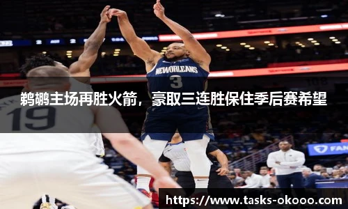 鹈鹕主场再胜火箭，豪取三连胜保住季后赛希望
