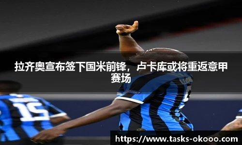 拉齐奥宣布签下国米前锋，卢卡库或将重返意甲赛场