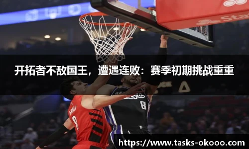 开拓者不敌国王，遭遇连败：赛季初期挑战重重