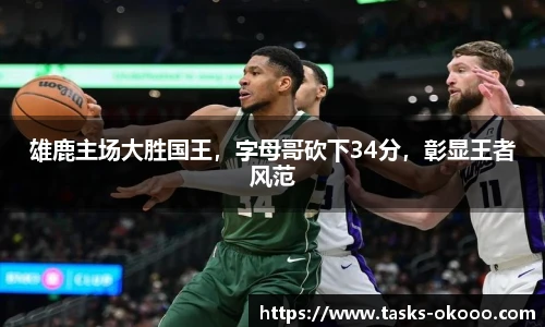 雄鹿主场大胜国王，字母哥砍下34分，彰显王者风范