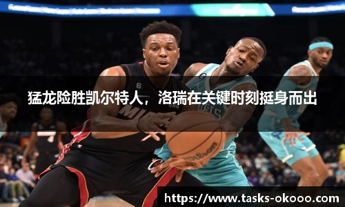 猛龙险胜凯尔特人，洛瑞在关键时刻挺身而出