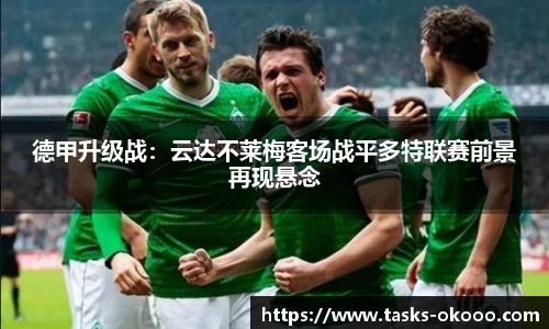 德甲升级战：云达不莱梅客场战平多特联赛前景再现悬念