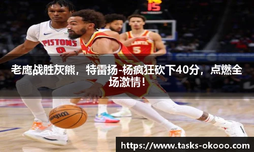 老鹰战胜灰熊，特雷扬-杨疯狂砍下40分，点燃全场激情！