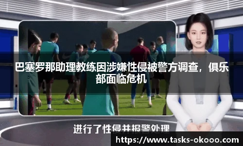 巴塞罗那助理教练因涉嫌性侵被警方调查，俱乐部面临危机