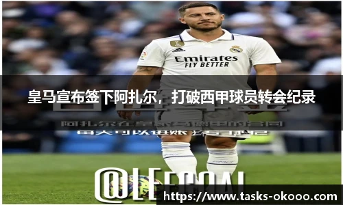 皇马宣布签下阿扎尔，打破西甲球员转会纪录