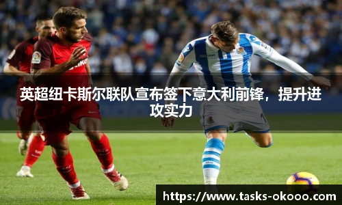 英超纽卡斯尔联队宣布签下意大利前锋，提升进攻实力