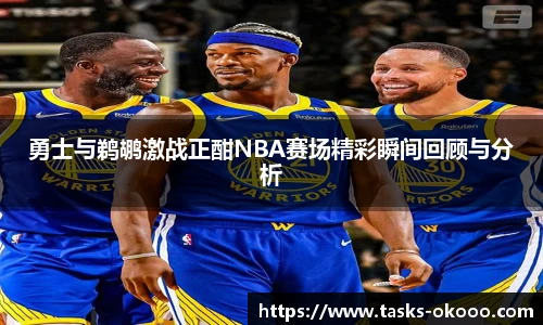 勇士与鹈鹕激战正酣NBA赛场精彩瞬间回顾与分析
