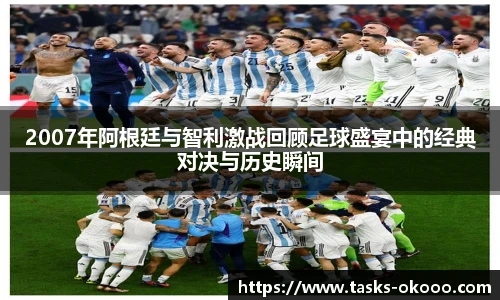 2007年阿根廷与智利激战回顾足球盛宴中的经典对决与历史瞬间