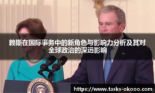 赖斯在国际事务中的新角色与影响力分析及其对全球政治的深远影响