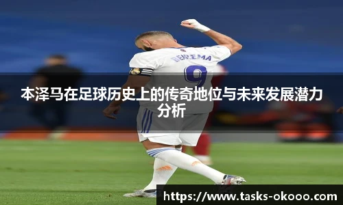 本泽马在足球历史上的传奇地位与未来发展潜力分析