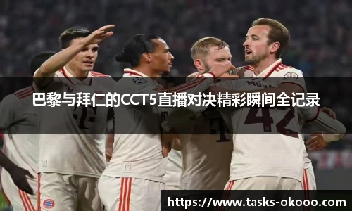巴黎与拜仁的CCT5直播对决精彩瞬间全记录