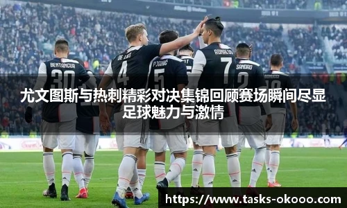 尤文图斯与热刺精彩对决集锦回顾赛场瞬间尽显足球魅力与激情