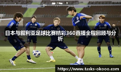 日本与叙利亚足球比赛精彩360直播全程回顾与分析