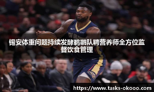 锡安体重问题持续发酵鹈鹕队聘营养师全方位监督饮食管理