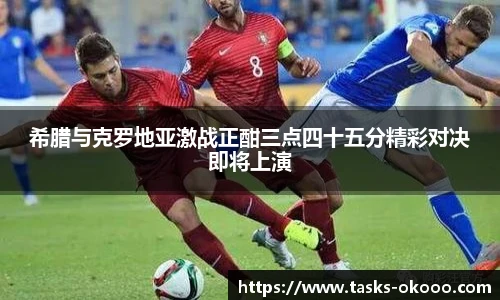 希腊与克罗地亚激战正酣三点四十五分精彩对决即将上演