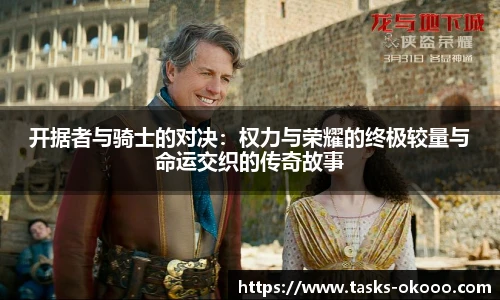 开据者与骑士的对决：权力与荣耀的终极较量与命运交织的传奇故事